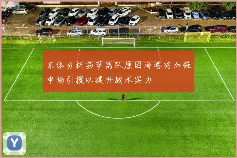 东体分析茹萨离队原因海港将加强中场引援以提升战术实力