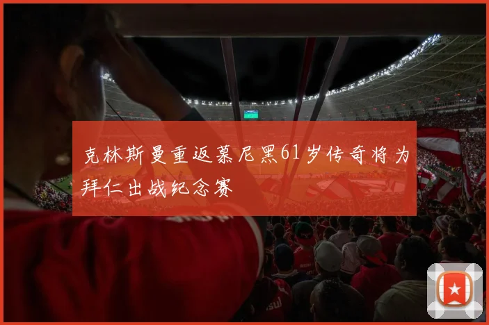 克林斯曼重返慕尼黑61岁传奇将为拜仁出战纪念赛