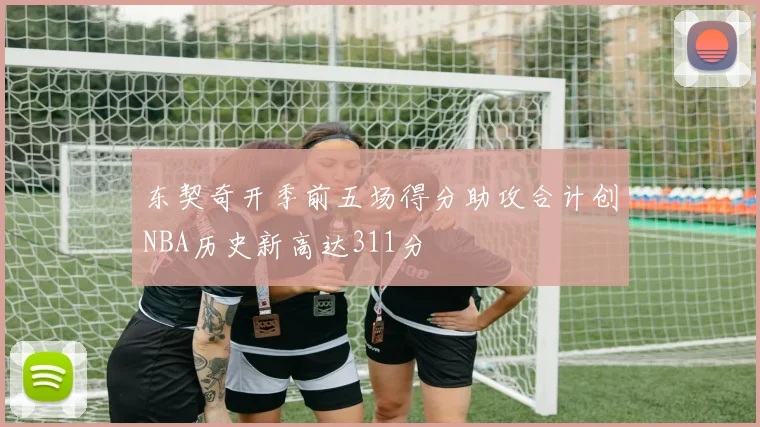 东契奇开季前五场得分助攻合计创NBA历史新高达311分