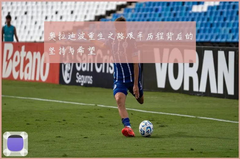 奥拉迪波重生之路艰辛历程背后的坚持与希望