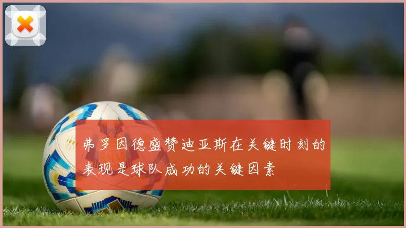 弗罗因德盛赞迪亚斯在关键时刻的表现是球队成功的关键因素