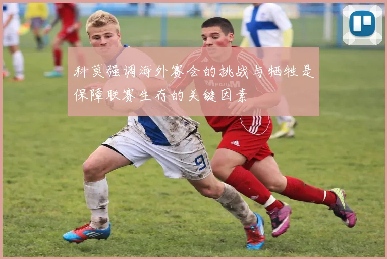 科莫强调海外赛会的挑战与牺牲是保障联赛生存的关键因素