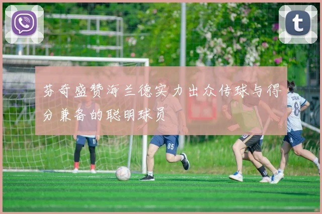 芬奇盛赞海兰德实力出众传球与得分兼备的聪明球员