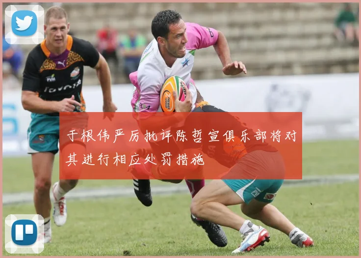于根伟严厉批评陈哲宣俱乐部将对其进行相应处罚措施