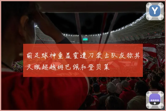 前足球神童盖霍遭刀袭击队友称其天赋超越姆巴佩和登贝莱