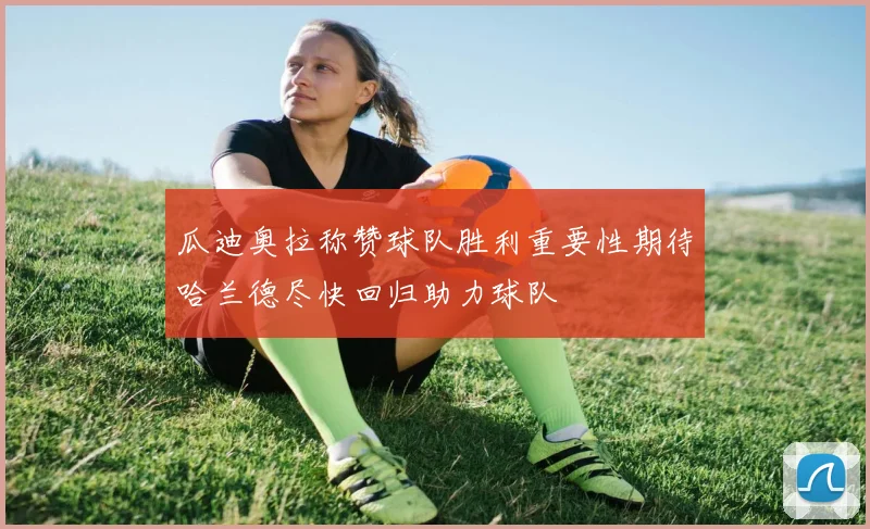 瓜迪奥拉称赞球队胜利重要性期待哈兰德尽快回归助力球队