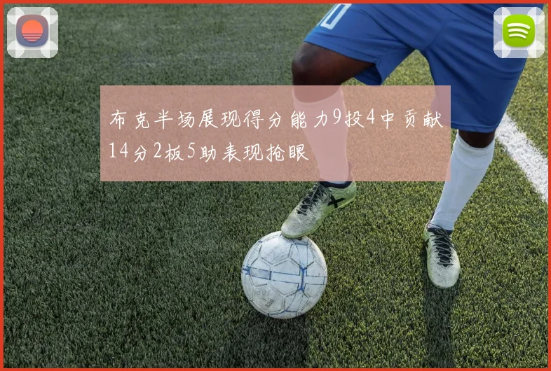 布克半场展现得分能力9投4中贡献14分2板5助表现抢眼